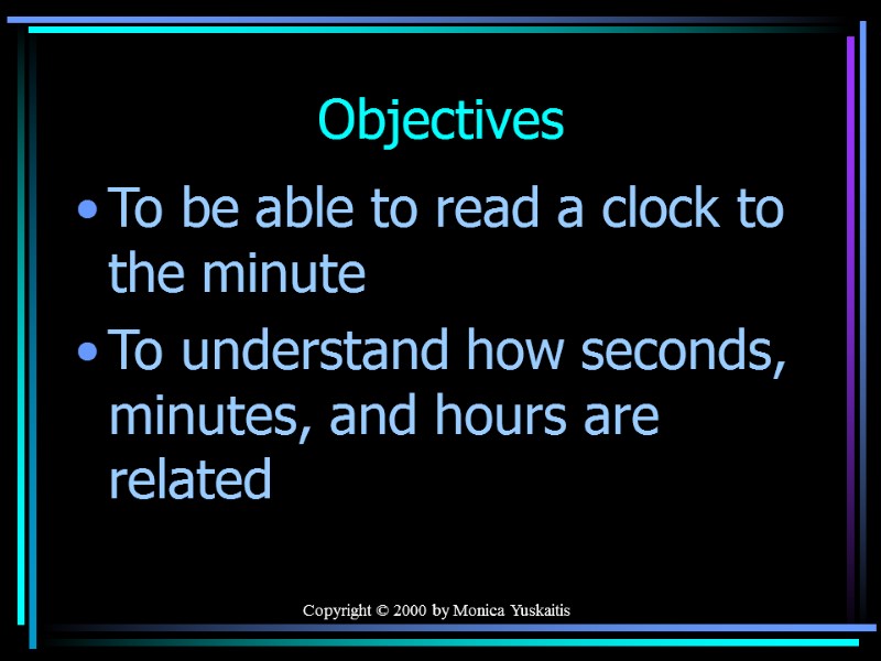 Copyright © 2000 by Monica Yuskaitis Objectives To be able to read a clock